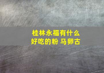 桂林永福有什么好吃的粉 马卵古